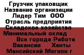 Грузчик-упаковщик › Название организации ­ Лидер Тим, ООО › Отрасль предприятия ­ Складское хозяйство › Минимальный оклад ­ 16 000 - Все города Работа » Вакансии   . Ханты-Мансийский,Мегион г.